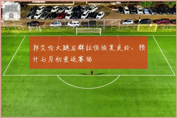 郭艾伦大腿后群拉伤恢复良好,预计七月初重返赛场