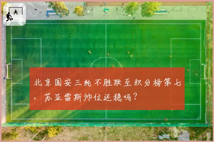 北京国安三轮不胜跌至积分榜第七，苏亚雷斯帅位还稳吗？