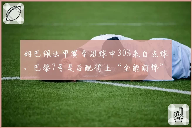姆巴佩法甲赛季进球中30%来自点球,巴黎7号是否配得上“全能前锋”称号?