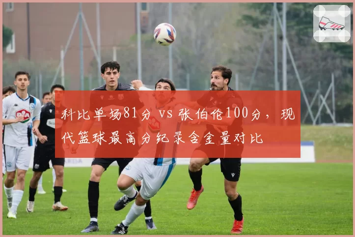 科比单场81分 vs 张伯伦100分，现代篮球最高分纪录含金量对比