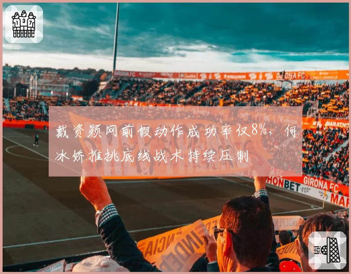 戴资颖网前假动作成功率仅8%,何冰娇推挑底线战术持续压制