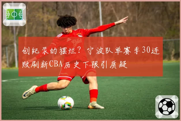 创纪录的摆烂？宁波队单赛季30连败刷新CBA历史下限引质疑
