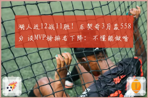 湖人近12战11胜！东契奇3月轰558分 谈MVP榜排名下降：不懂能做啥