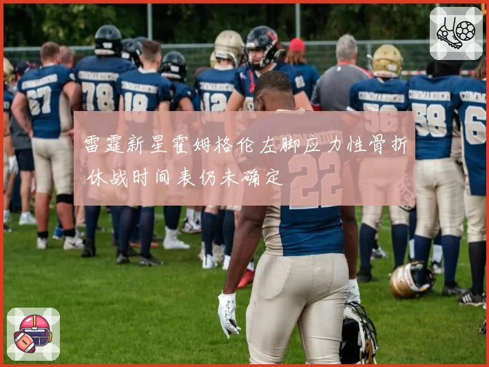 雷霆新星霍姆格伦左脚应力性骨折 休战时间表仍未确定
