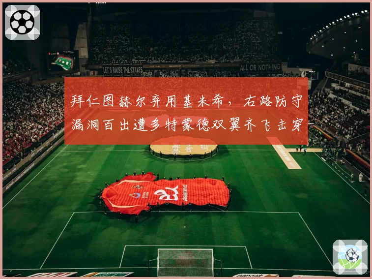 拜仁图赫尔弃用基米希，右路防守漏洞百出遭多特蒙德双翼齐飞击穿