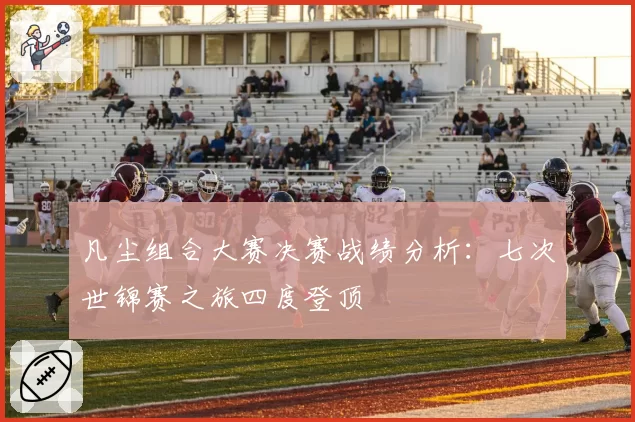 凡尘组合大赛决赛战绩分析：七次世锦赛之旅四度登顶