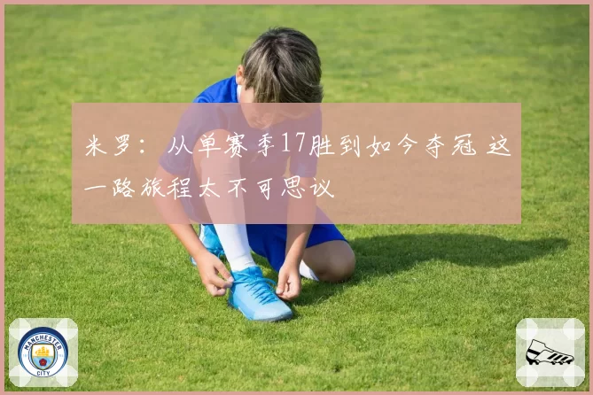 米罗:从单赛季17胜到如今夺冠 这一路旅程太不可思议
