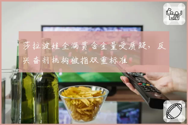 莎拉波娃全满贯含金量受质疑,反兴奋剂机构被指双重标准