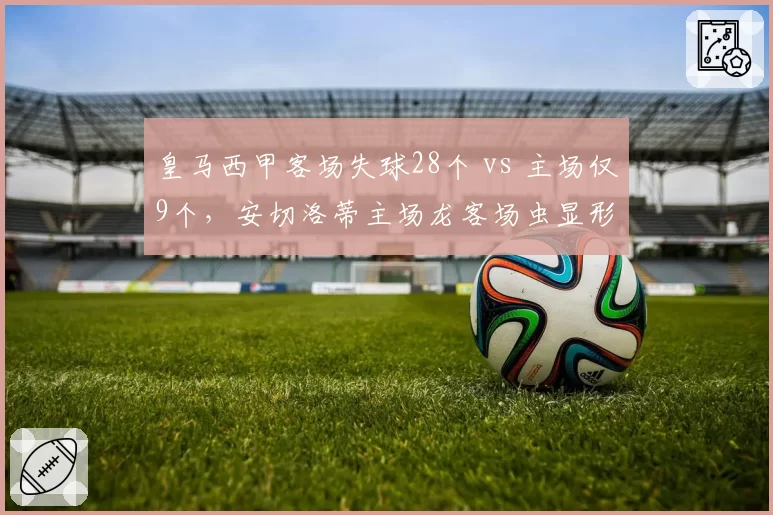 皇马西甲客场失球28个 vs 主场仅9个，安切洛蒂主场龙客场虫显形