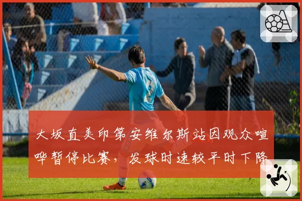 大坂直美印第安维尔斯站因观众喧哗暂停比赛,发球时速较平时下降8公里