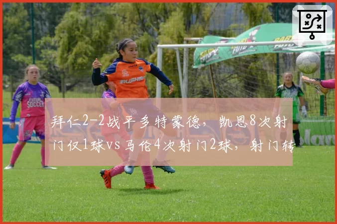 拜仁2-2战平多特蒙德，凯恩8次射门仅1球vs马伦4次射门2球，射门转化率相差三倍