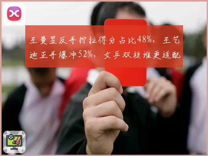 王曼昱反手拧拉得分占比48%,王艺迪正手爆冲52%,女乒双核谁更适配外战?
