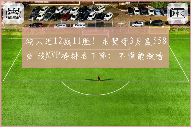 湖人近12战11胜！东契奇3月轰558分 谈MVP榜排名下降：不懂能做啥