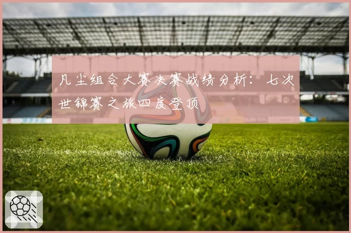 凡尘组合大赛决赛战绩分析：七次世锦赛之旅四度登顶