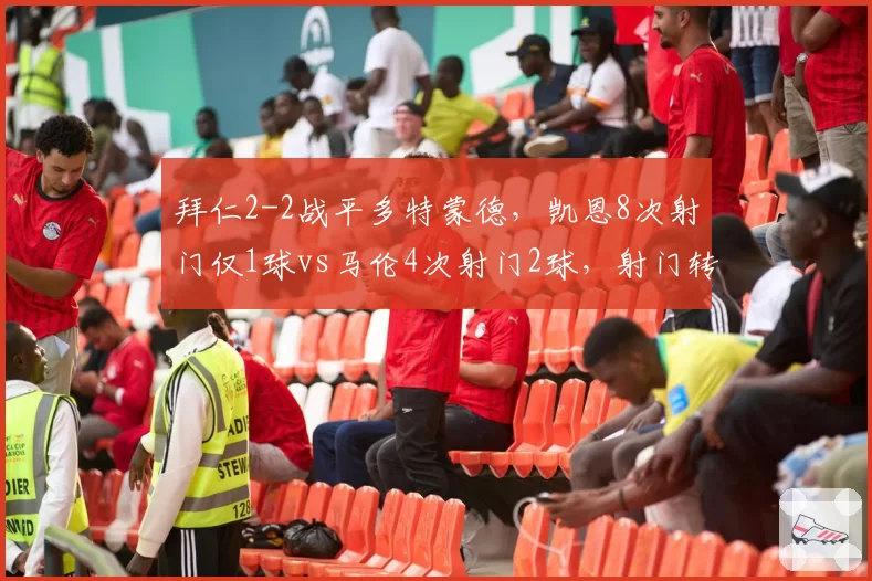 拜仁2-2战平多特蒙德，凯恩8次射门仅1球vs马伦4次射门2球，射门转化率相差三倍