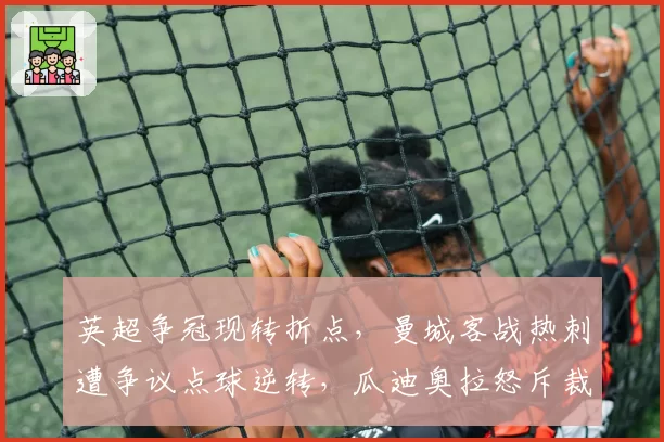 英超争冠现转折点，曼城客战热刺遭争议点球逆转，瓜迪奥拉怒斥裁判双标