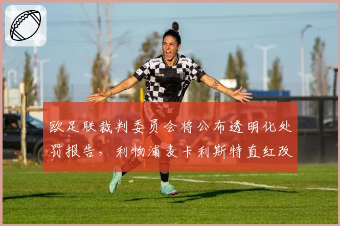 欧足联裁判委员会将公布透明化处罚报告，利物浦麦卡利斯特直红改判事件或成模板
